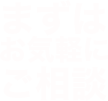 まずはお気軽にご相談