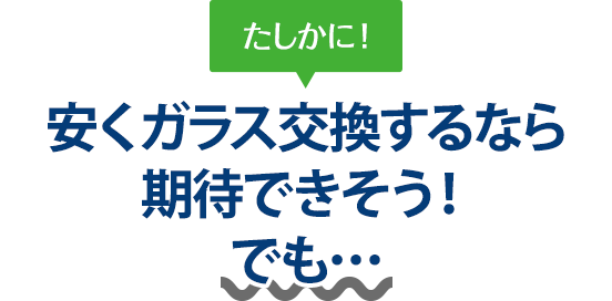 たしかに！ 安くガラス交換するならオートグラス中沢さんは期待できそう！でも…